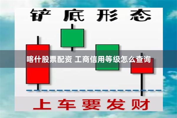 喀什股票配资 工商信用等级怎么查询