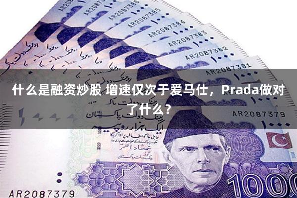 什么是融资炒股 增速仅次于爱马仕，Prada做对了什么？