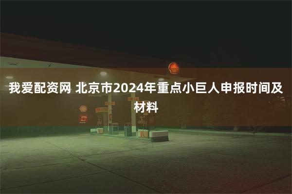 我爱配资网 北京市2024年重点小巨人申报时间及材料