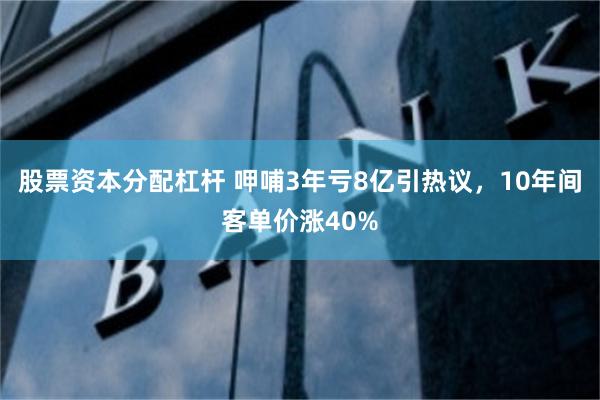 股票资本分配杠杆 呷哺3年亏8亿引热议，10年间客单价涨40%