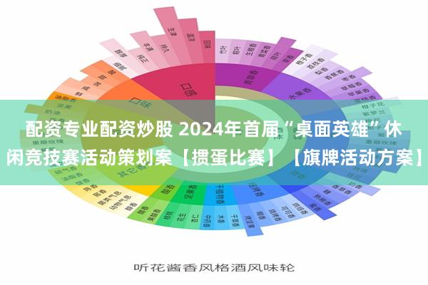 配资专业配资炒股 2024年首届“桌面英雄”休闲竞技赛活动策划案【掼蛋比赛】【旗牌活动方案】