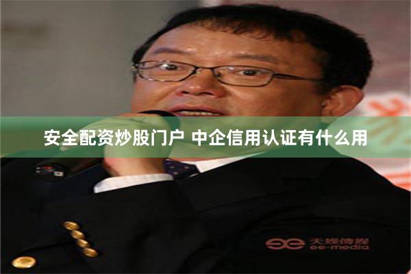 安全配资炒股门户 中企信用认证有什么用