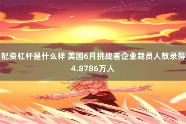 配资杠杆是什么样 美国6月挑战者企业裁员人数录得4.8786万人