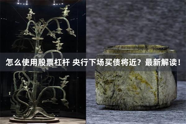 怎么使用股票杠杆 央行下场买债将近？最新解读！