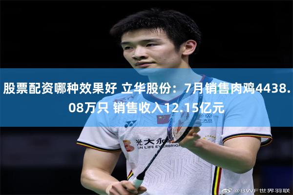 股票配资哪种效果好 立华股份：7月销售肉鸡4438.08万只 销售收入12.15亿元