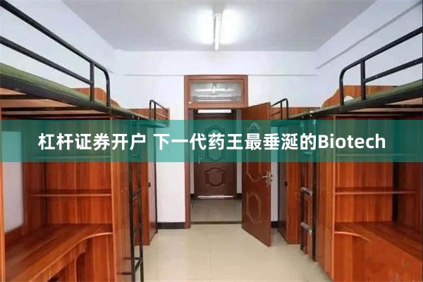 杠杆证券开户 下一代药王最垂涎的Biotech