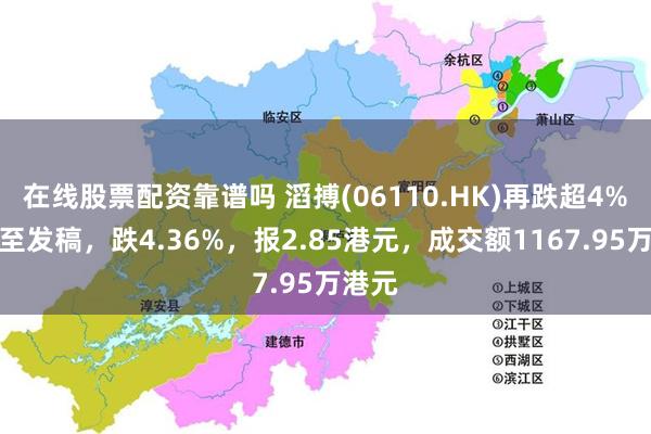 在线股票配资靠谱吗 滔搏(06110.HK)再跌超4%，截至发稿，跌4.36%，报2.85港元，成交额1167.95万港元