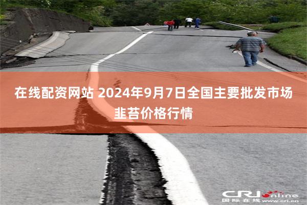 在线配资网站 2024年9月7日全国主要批发市场韭苔价格行情