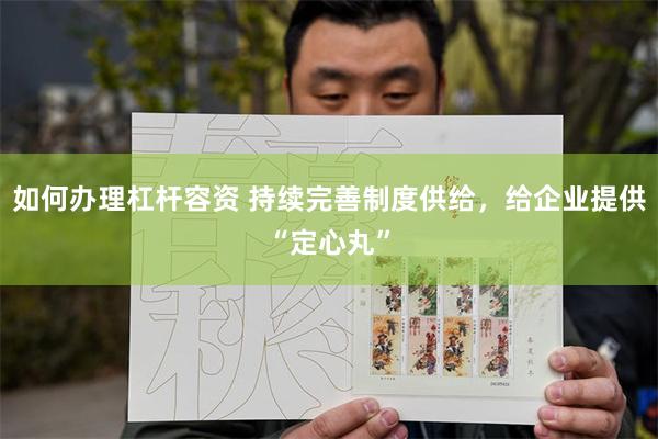 如何办理杠杆容资 持续完善制度供给，给企业提供“定心丸”