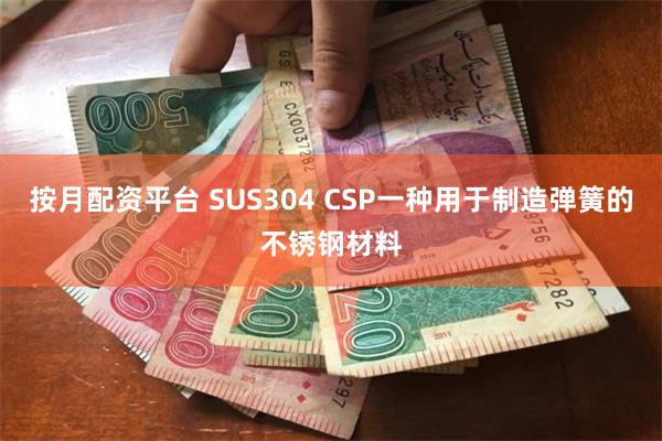 按月配资平台 SUS304 CSP一种用于制造弹簧的不锈钢材料