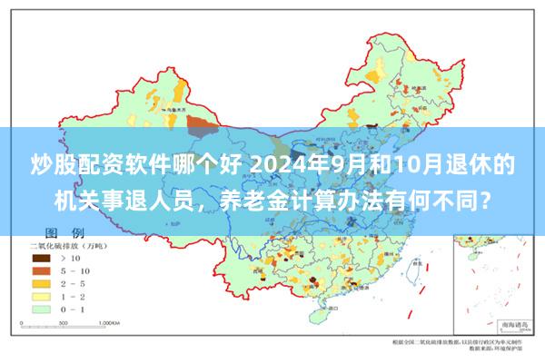 炒股配资软件哪个好 2024年9月和10月退休的机关事退人员，养老金计算办法有何不同？