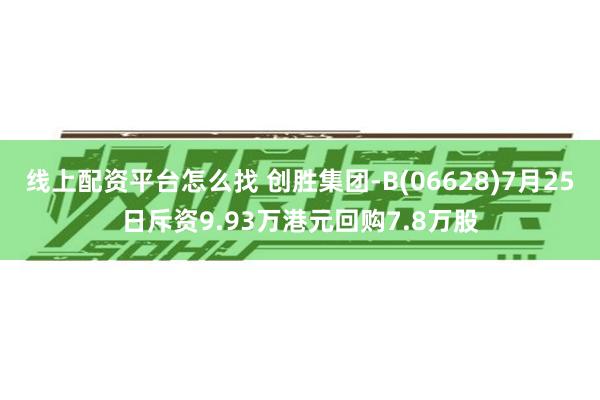 线上配资平台怎么找 创胜集团-B(06628)7月25日斥资9.93万港元回购7.8万股