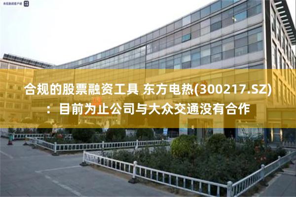 合规的股票融资工具 东方电热(300217.SZ)：目前为止公司与大众交通没有合作