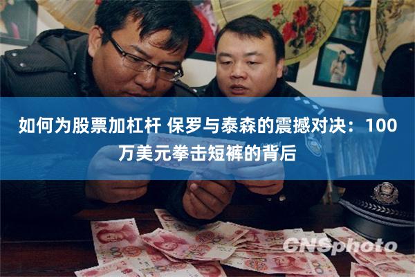 如何为股票加杠杆 保罗与泰森的震撼对决：100万美元拳击短裤的背后