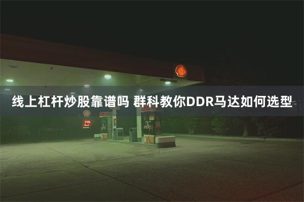 线上杠杆炒股靠谱吗 群科教你DDR马达如何选型