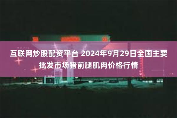 互联网炒股配资平台 2024年9月29日全国主要批发市场猪前腿肌肉价格行情