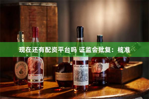 现在还有配资平台吗 证监会批复：核准