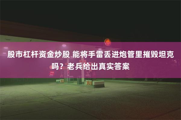 股市杠杆资金炒股 能将手雷丢进炮管里摧毁坦克吗？老兵给出真实答案