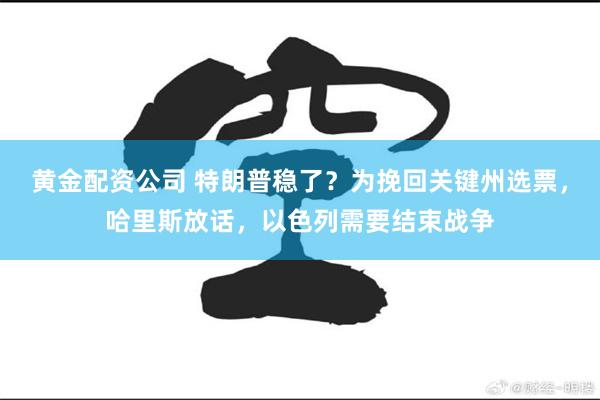 黄金配资公司 特朗普稳了？为挽回关键州选票，哈里斯放话，以色列需要结束战争