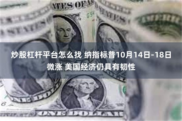 炒股杠杆平台怎么找 纳指标普10月14日-18日微涨 美国经济仍具有韧性