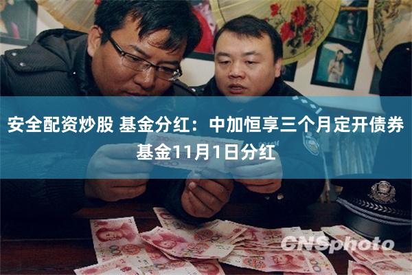 安全配资炒股 基金分红：中加恒享三个月定开债券基金11月1日分红