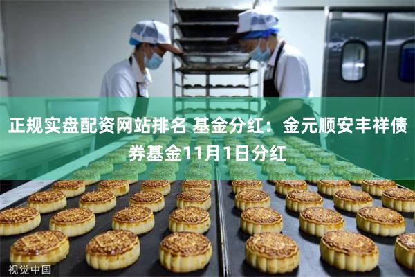 正规实盘配资网站排名 基金分红：金元顺安丰祥债券基金11月1日分红