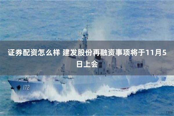 证券配资怎么样 建发股份再融资事项将于11月5日上会