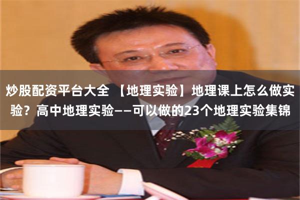 炒股配资平台大全 【地理实验】地理课上怎么做实验？高中地理实验——可以做的23个地理实验集锦