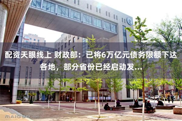 配资天眼线上 财政部：已将6万亿元债务限额下达各地，部分省份已经启动发...