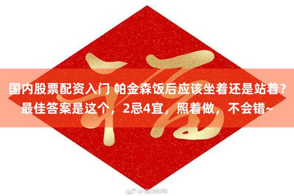 国内股票配资入门 帕金森饭后应该坐着还是站着？最佳答案是这个，2忌4宜，照着做，不会错~