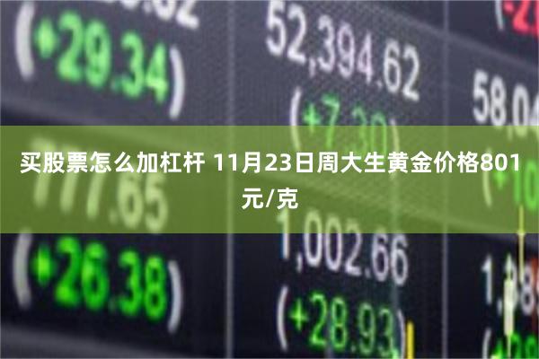 买股票怎么加杠杆 11月23日周大生黄金价格801元/克