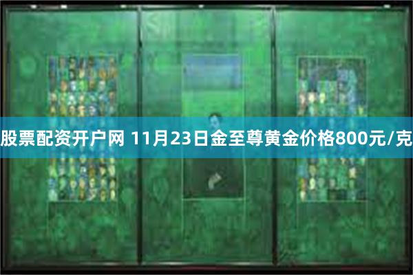 股票配资开户网 11月23日金至尊黄金价格800元/克