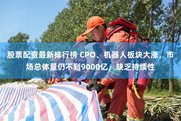 股票配资最新排行榜 CPO、机器人板块大涨，市场总体量仍不到9000亿，缺乏持续性