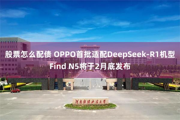 股票怎么配债 OPPO首批适配DeepSeek-R1机型Find N5将于2月底发布