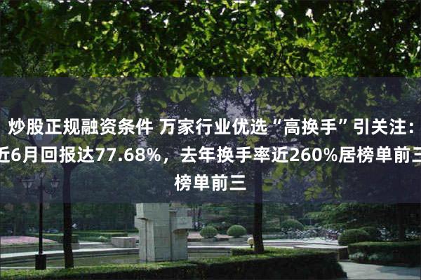 炒股正规融资条件 万家行业优选“高换手”引关注：近6月回报达77.68%，去年换手率近260%居榜单前三