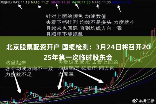 北京股票配资开户 国缆检测：3月24日将召开2025年第一次临时股东会