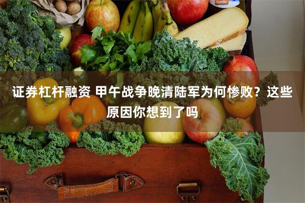 证券杠杆融资 甲午战争晚清陆军为何惨败？这些原因你想到了吗